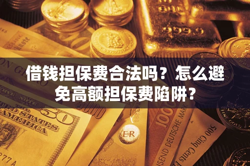 北京借钱担保费合法吗？怎么避免高额担保费陷阱？