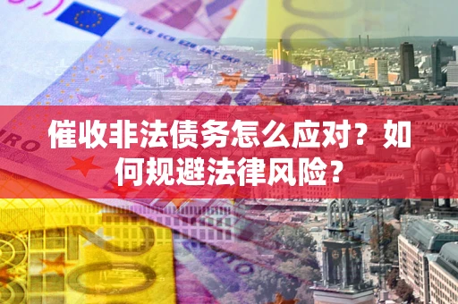 北京催收非法债务怎么应对？如何规避法律风险？