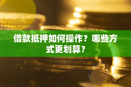 北京借款抵押如何操作？哪些方式更划算？