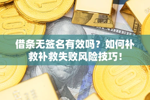 北京借条无签名有效吗？如何补救补救失败风险技巧！