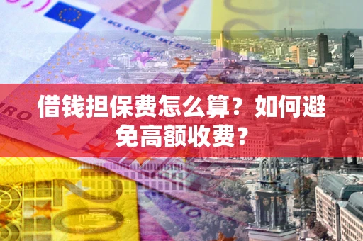 北京借钱担保费怎么算？如何避免高额收费？