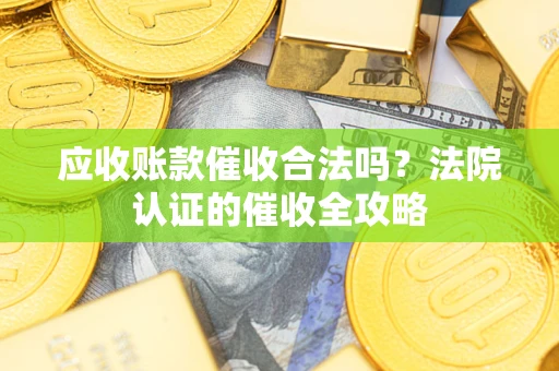 北京应收账款催收合法吗？法院认证的催收全攻略