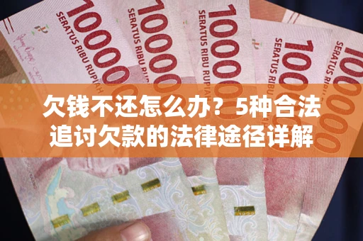 北京欠钱不还怎么办？5种合法追讨欠款的法律途径详解