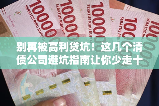 北京别再被高利贷坑！这几个清债公司避坑指南让你少走十年弯路