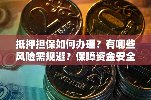 北京抵押担保如何办理？有哪些风险需规避？保障资金安全