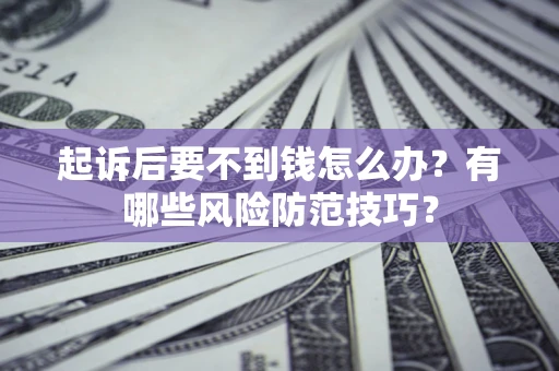 北京起诉后要不到钱怎么办?有哪些风险防范技巧? 北京起诉后要不到钱怎么办?有哪些风险防范技巧?