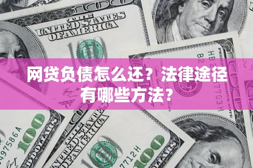 北京网贷负债怎么还？法律途径有哪些方法？