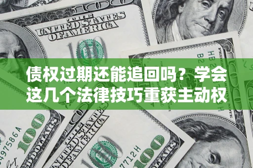 北京债权过期还能追回吗？学会这几个法律技巧重获主动权
