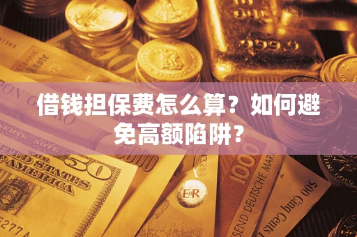 北京借钱担保费怎么算？如何避免高额陷阱？