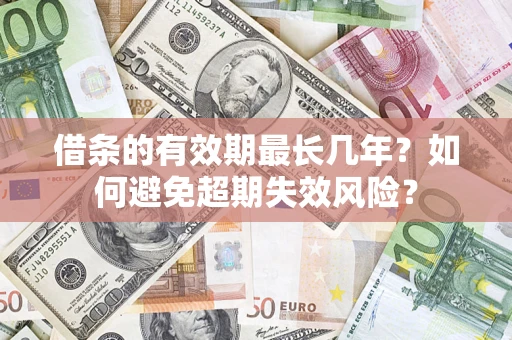 北京借条的有效期最长几年？如何避免超期失效风险？