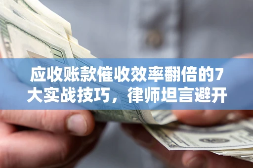 北京应收账款催收效率翻倍的7大实战技巧，律师坦言避开这些法律雷区最关键