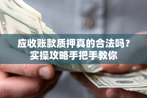 北京应收账款质押真的合法吗？实操攻略手把手教你