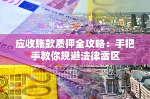 北京应收账款质押全攻略：手把手教你规避法律雷区