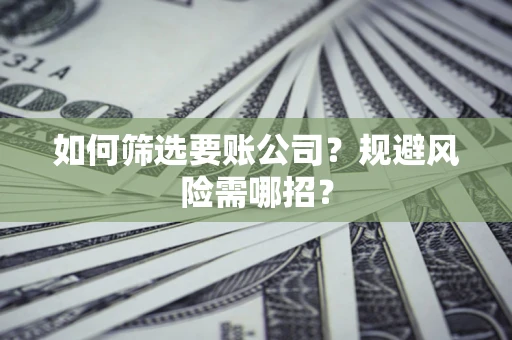 北京如何筛选要账公司？规避风险需哪招？