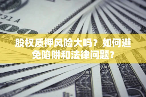 北京股权质押风险大吗？如何避免陷阱和法律问题？