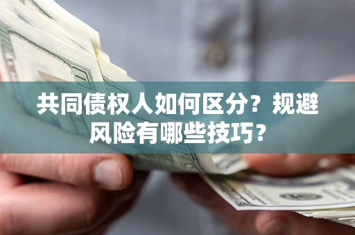 北京共同债权人如何区分？规避风险有哪些技巧？