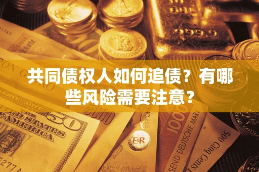 北京共同债权人如何追债？有哪些风险需要注意？