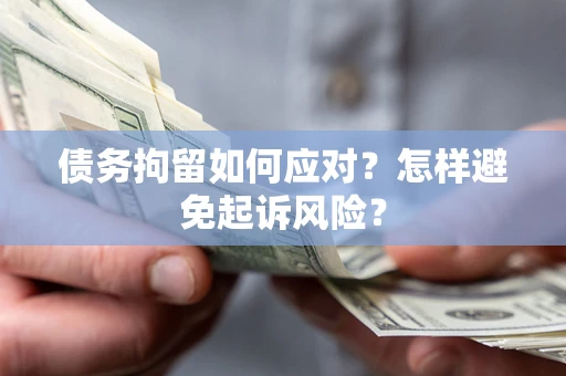 北京债务拘留如何应对？怎样避免起诉风险？