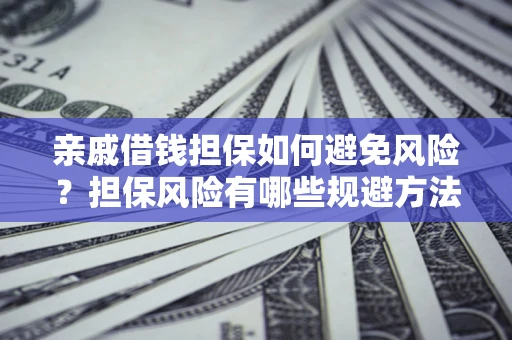 北京亲戚借钱担保如何避免风险？担保风险有哪些规避方法？
