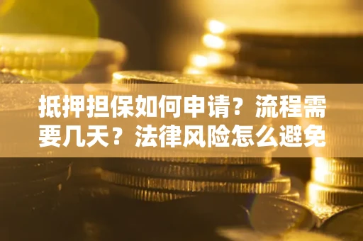 北京抵押担保如何申请？流程需要几天？法律风险怎么避免？避坑指南