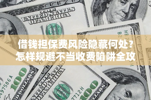 北京借钱担保费风险隐藏何处？怎样规避不当收费陷阱全攻略！