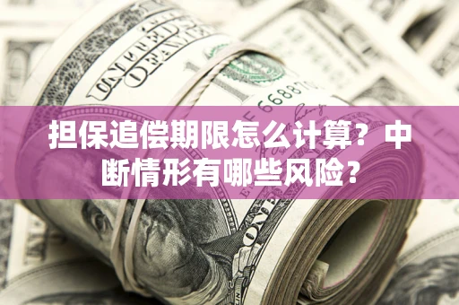 北京担保追偿期限怎么计算？中断情形有哪些风险？