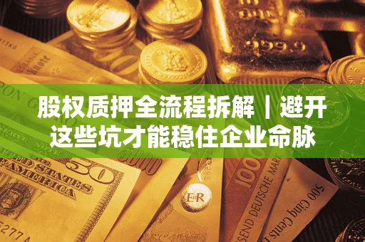 北京股权质押全流程拆解｜避开这些坑才能稳住企业命脉