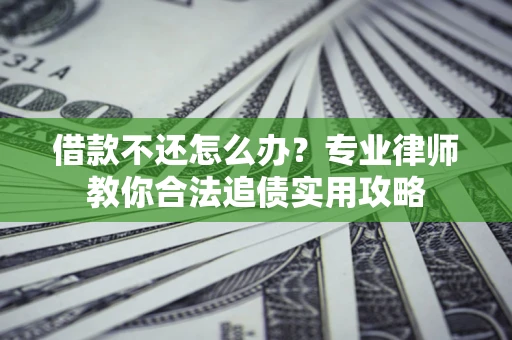 北京借款不还怎么办？专业律师教你合法追债实用攻略