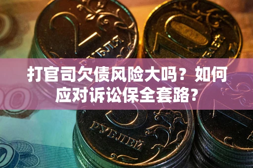 北京打官司欠债风险大吗？如何应对诉讼保全套路？