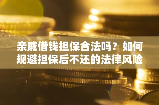 北京亲戚借钱担保合法吗？如何规避担保后不还的法律风险？