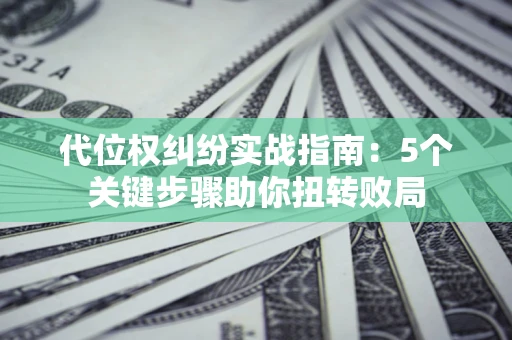 北京代位权纠纷实战指南：5个关键步骤助你扭转败局