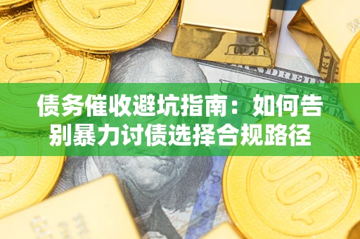 北京债务催收避坑指南：如何告别暴力讨债选择合规路径