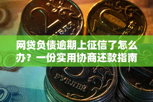 北京网贷负债逾期上征信了怎么办？一份实用协商还款指南请收好