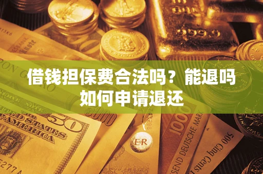 北京借钱担保费合法吗？能退吗如何申请退还