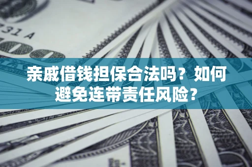 北京亲戚借钱担保合法吗？如何避免连带责任风险？