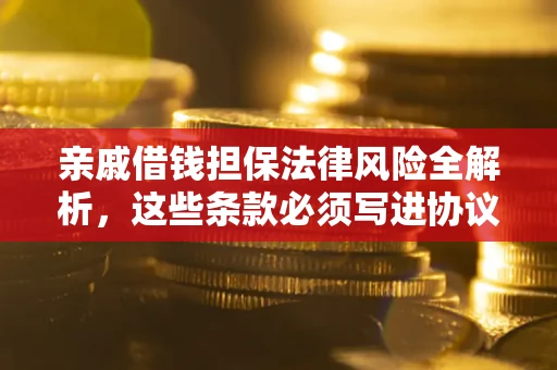 北京亲戚借钱担保法律风险全解析，这些条款必须写进协议