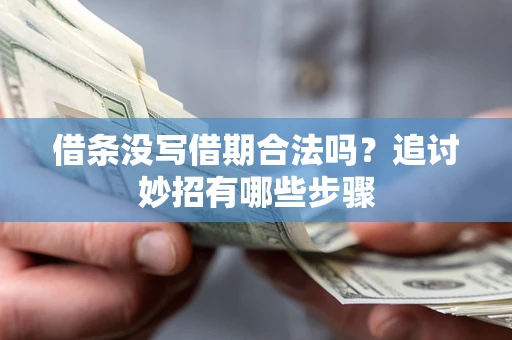 北京借条没写借期合法吗？追讨妙招有哪些步骤