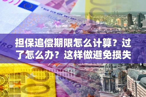 北京担保追偿期限怎么计算？过了怎么办？这样做避免损失！
