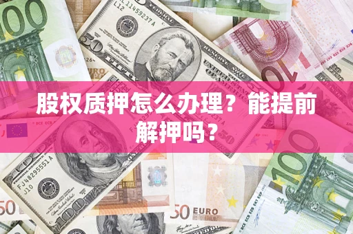 北京股权质押怎么办理？能提前解押吗？