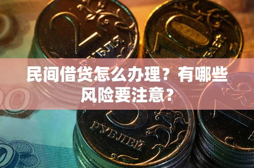 北京民间借贷怎么办理？有哪些风险要注意？