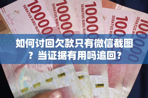 北京如何讨回欠款只有微信截图？当证据有用吗追回？