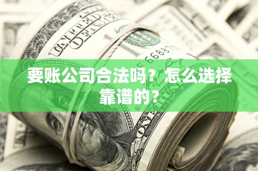 北京要账公司合法吗？怎么选择靠谱的？