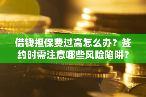 北京借钱担保费过高怎么办？签约时需注意哪些风险陷阱？