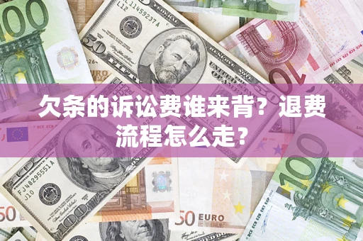 北京欠条的诉讼费谁来背？退费流程怎么走？