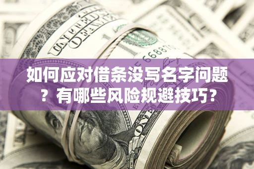 北京如何应对借条没写名字问题？有哪些风险规避技巧？