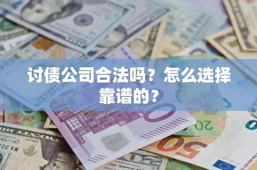 北京讨债公司合法吗？怎么选择靠谱的？