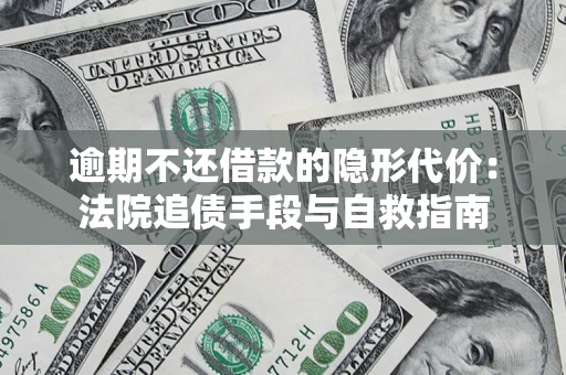 北京逾期不还借款的隐形代价：法院追债手段与自救指南