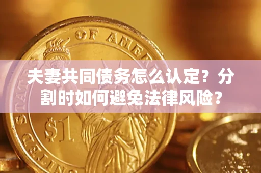 北京夫妻共同债务怎么认定？分割时如何避免法律风险？