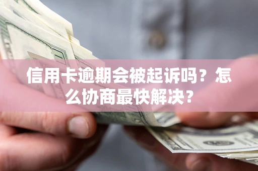 北京信用卡逾期会被起诉吗？怎么协商最快解决？