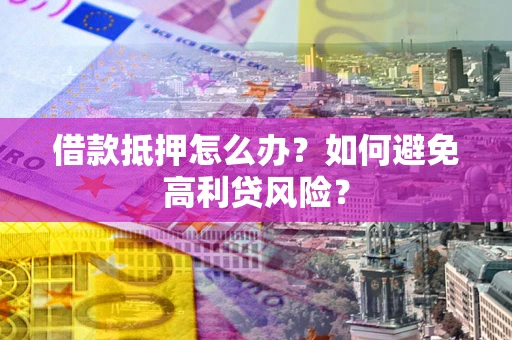 北京借款抵押怎么办？如何避免高利贷风险？